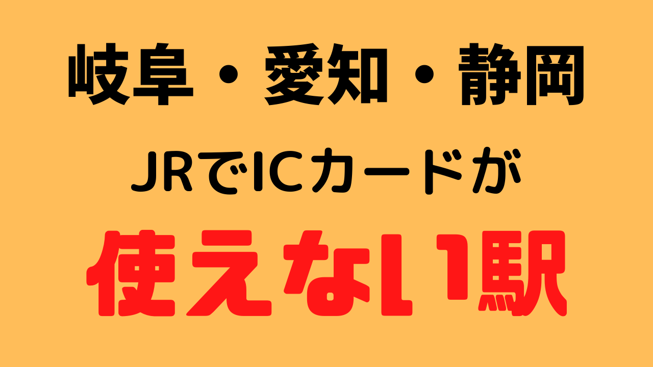 岐阜・愛知・静岡のJRでICカードが使えない駅