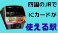 四国のJRでICカードが使える駅